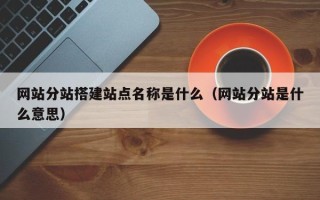 屯昌网站分站搭建站点名称是什么（网站分站是什么意思）