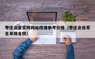 屯昌枣庄企业官网网站搭建参考价格（枣庄企业家名单排名榜）