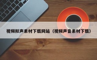 屯昌视频拟声素材下载网站（视频声音素材下载）