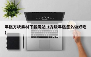 屯昌年糕方块素材下载网站（方块年糕怎么做好吃）