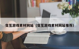 屯昌交互游戏素材网站（交互游戏素材网站推荐）