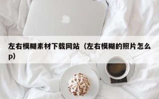 屯昌左右模糊素材下载网站（左右模糊的照片怎么p）