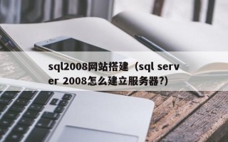 屯昌sql2008网站搭建（sql server 2008怎么建立服务器?）
