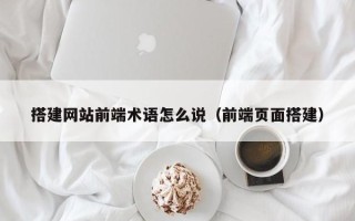 屯昌搭建网站前端术语怎么说（前端页面搭建）