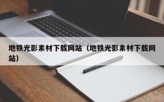 屯昌地铁光影素材下载网站（地铁光影素材下载网站）