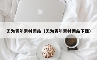 屯昌无为青年素材网站（无为青年素材网站下载）