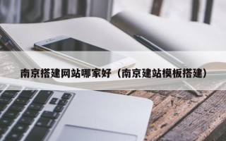 屯昌南京搭建网站哪家好（南京建站模板搭建）