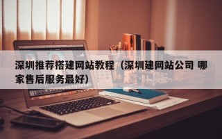 屯昌深圳推荐搭建网站教程（深圳建网站公司 哪家售后服务最好）