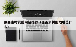 屯昌原画素材灵感网站推荐（原画素材的地址是什么）