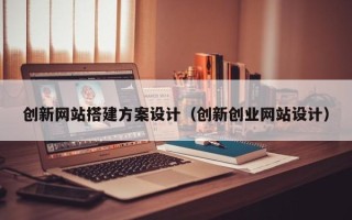 屯昌创新网站搭建方案设计（创新创业网站设计）